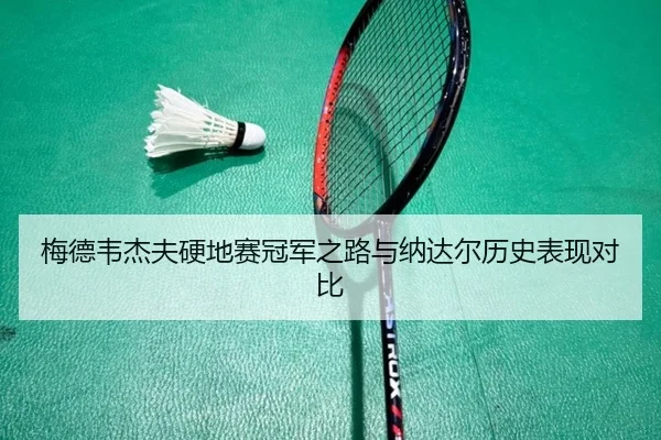 梅德韦杰夫硬地赛冠军之路与纳达尔历史表现对比