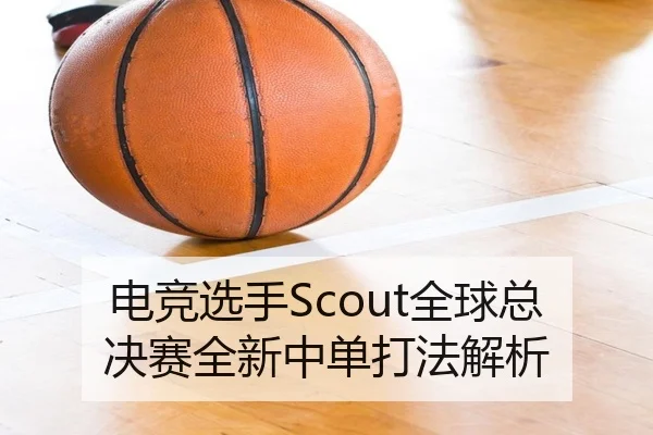 电竞选手Scout全球总决赛全新中单打法解析 | migusprot