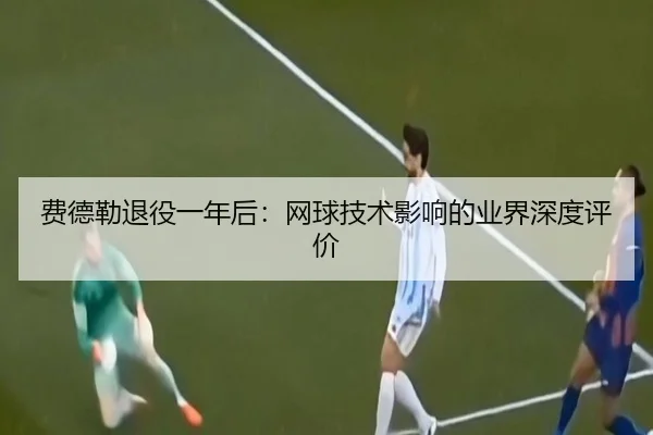 费德勒退役一年后：网球技术影响的业界深度评价 | migusprot